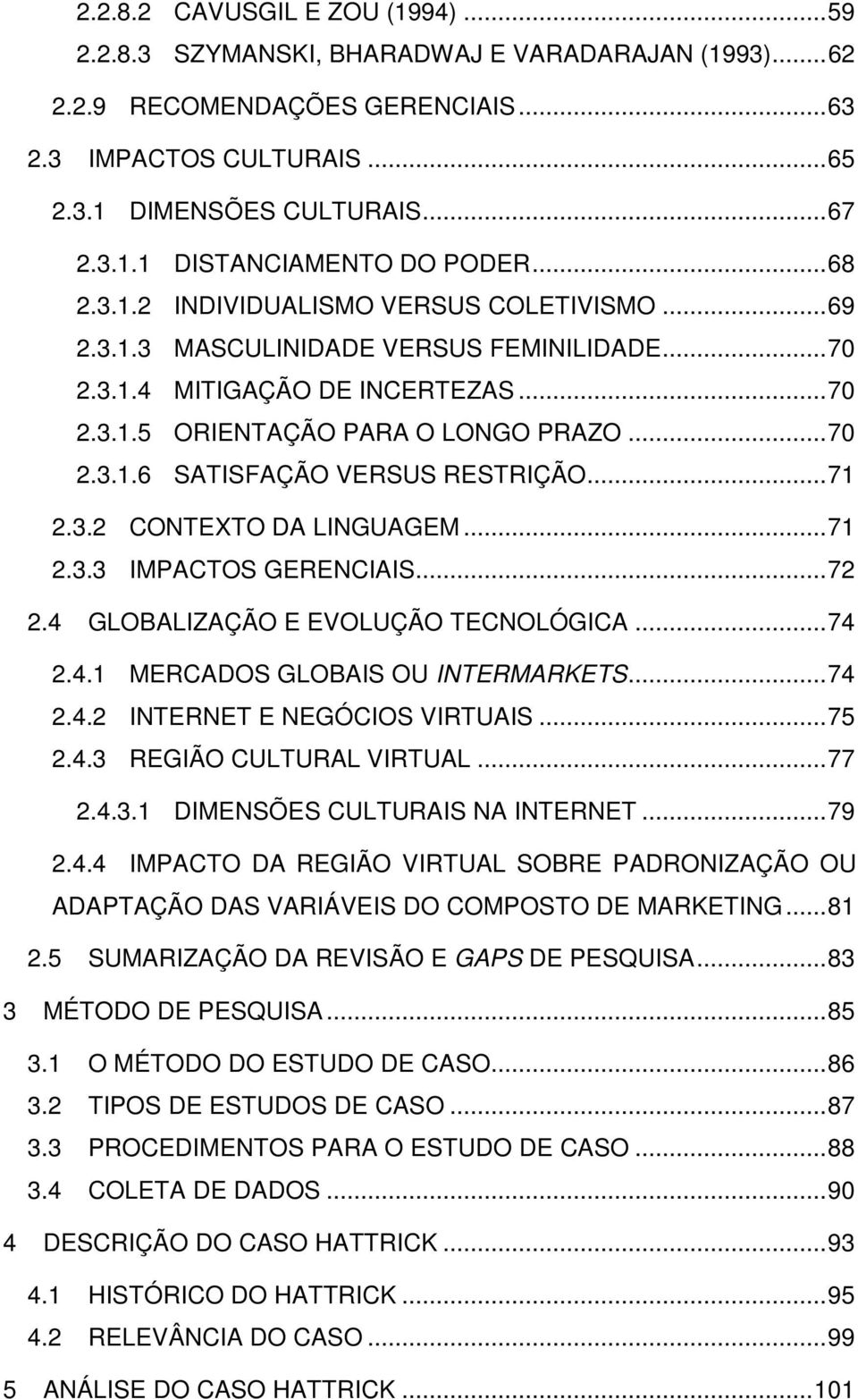 .. 71 2.3.2 CONTEXTO DA LINGUAGEM... 71 2.3.3 IMPACTOS GERENCIAIS... 72 2.4 GLOBALIZAÇÃO E EVOLUÇÃO TECNOLÓGICA... 74 2.4.1 MERCADOS GLOBAIS OU INTERMARKETS... 74 2.4.2 INTERNET E NEGÓCIOS VIRTUAIS.