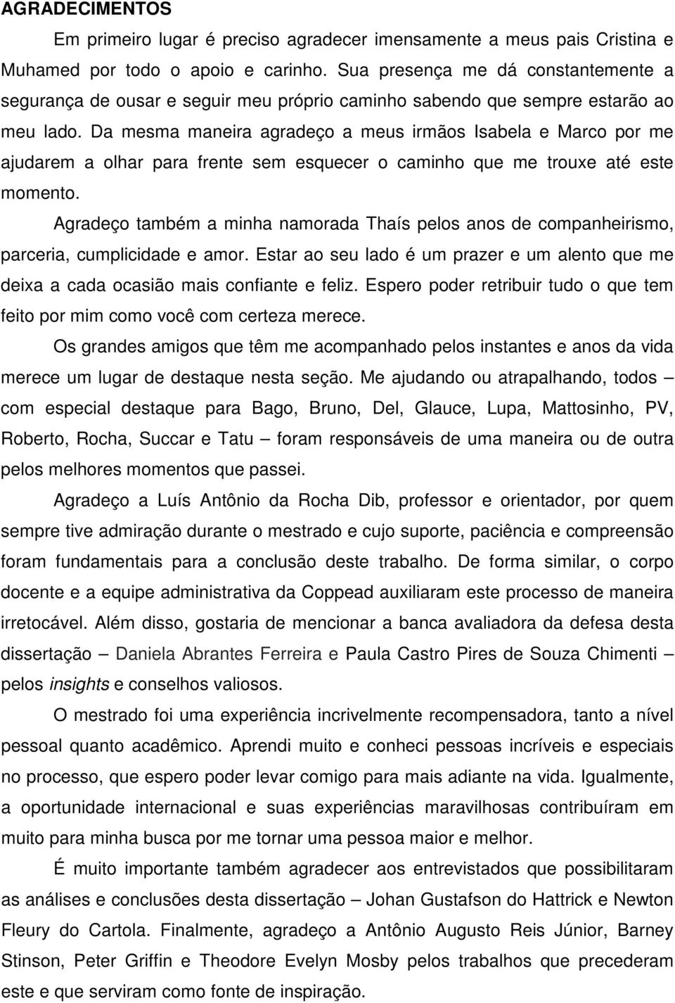 Da mesma maneira agradeço a meus irmãos Isabela e Marco por me ajudarem a olhar para frente sem esquecer o caminho que me trouxe até este momento.