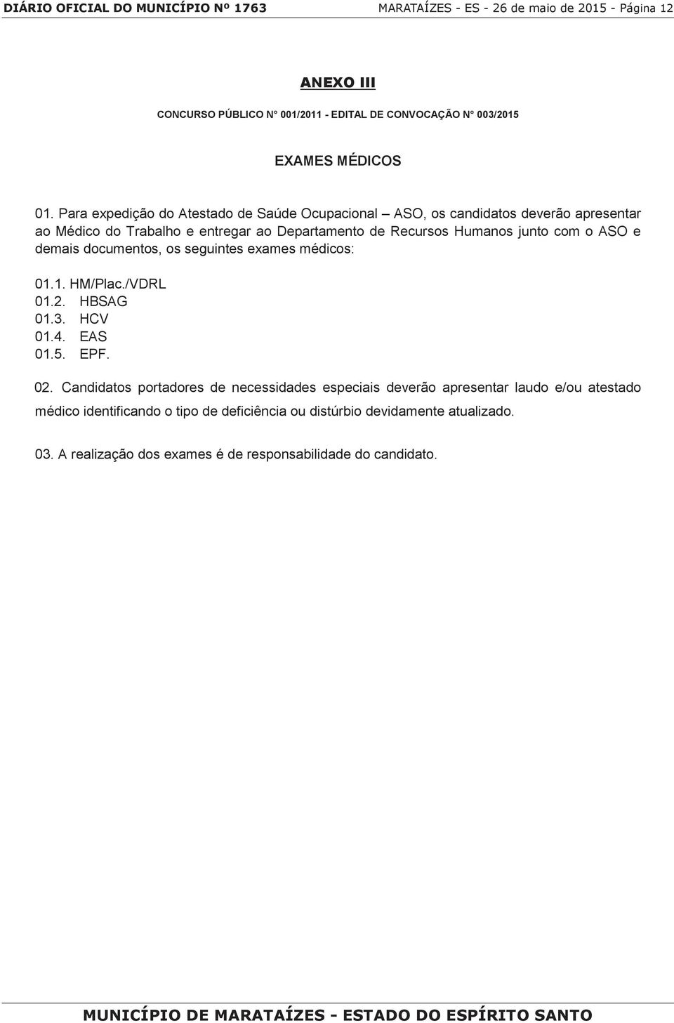 ASO e demais documentos, os seguintes exames médicos: 01.1. HM/Plac./VDRL 01.2. HBSAG 01.3. HCV 01.4. EAS 01.5. EPF. 02.