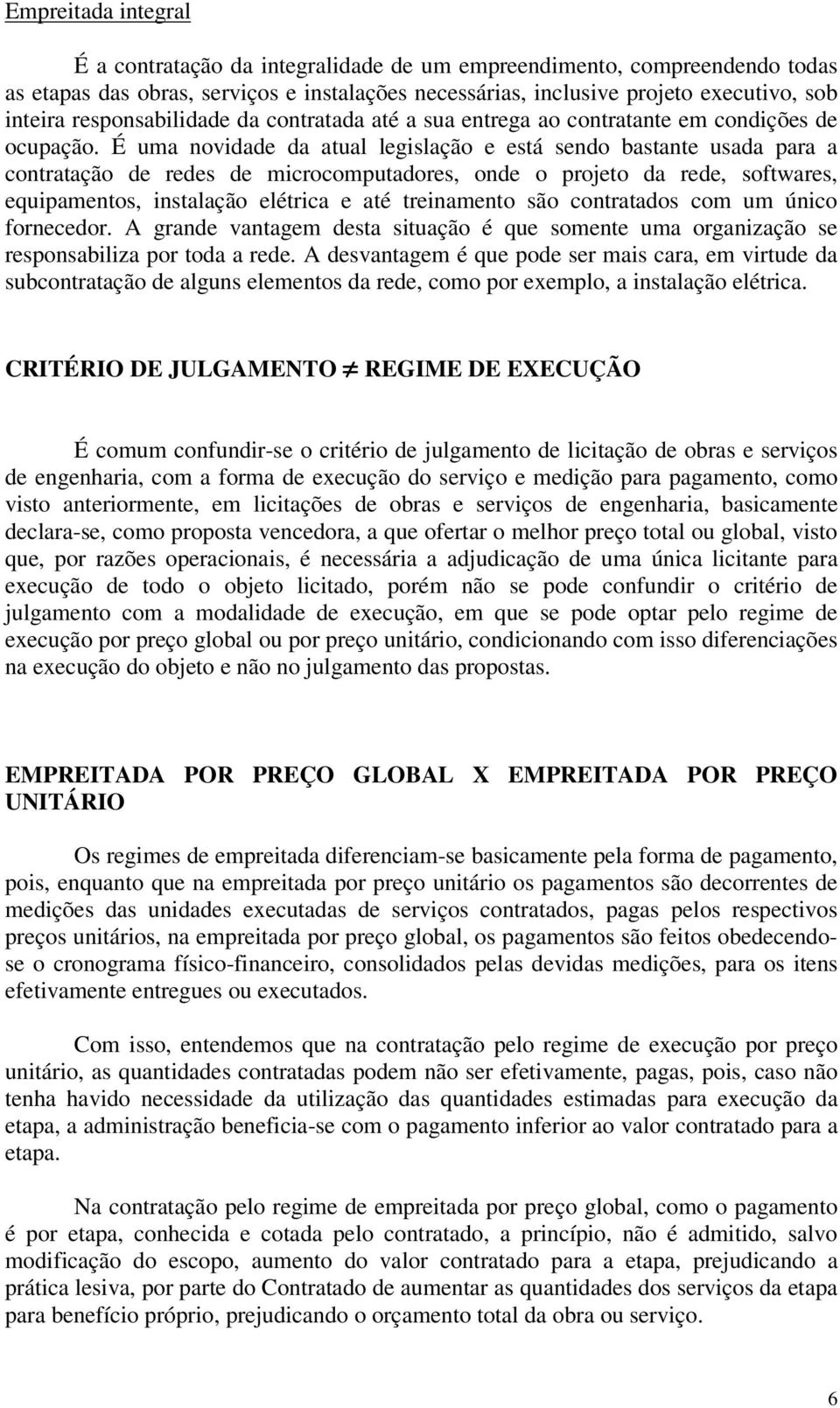 É uma novidade da atual legislação e está sendo bastante usada para a contratação de redes de microcomputadores, onde o projeto da rede, softwares, equipamentos, instalação elétrica e até treinamento