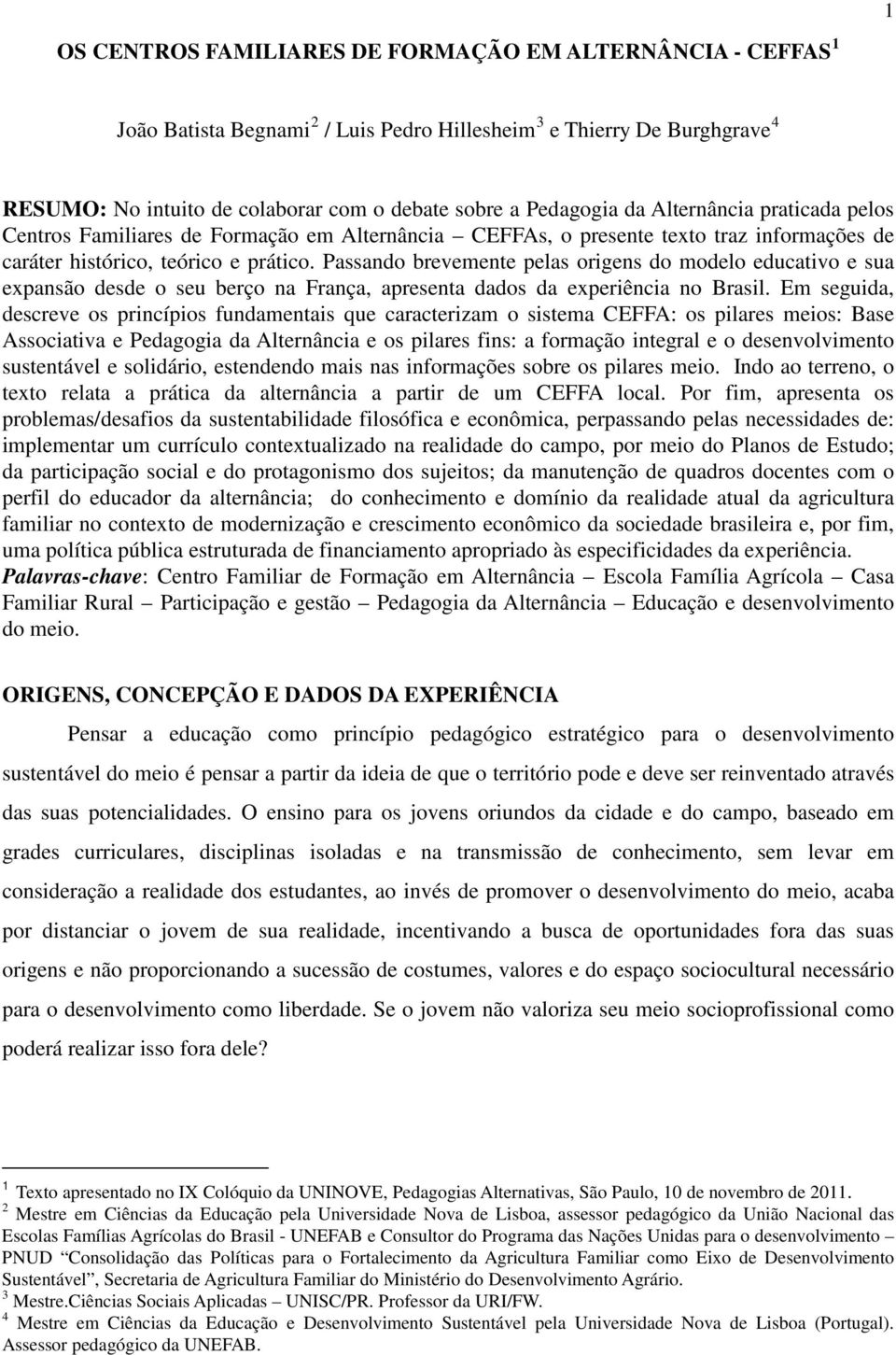 Passando brevemente pelas origens do modelo educativo e sua expansão desde o seu berço na França, apresenta dados da experiência no Brasil.