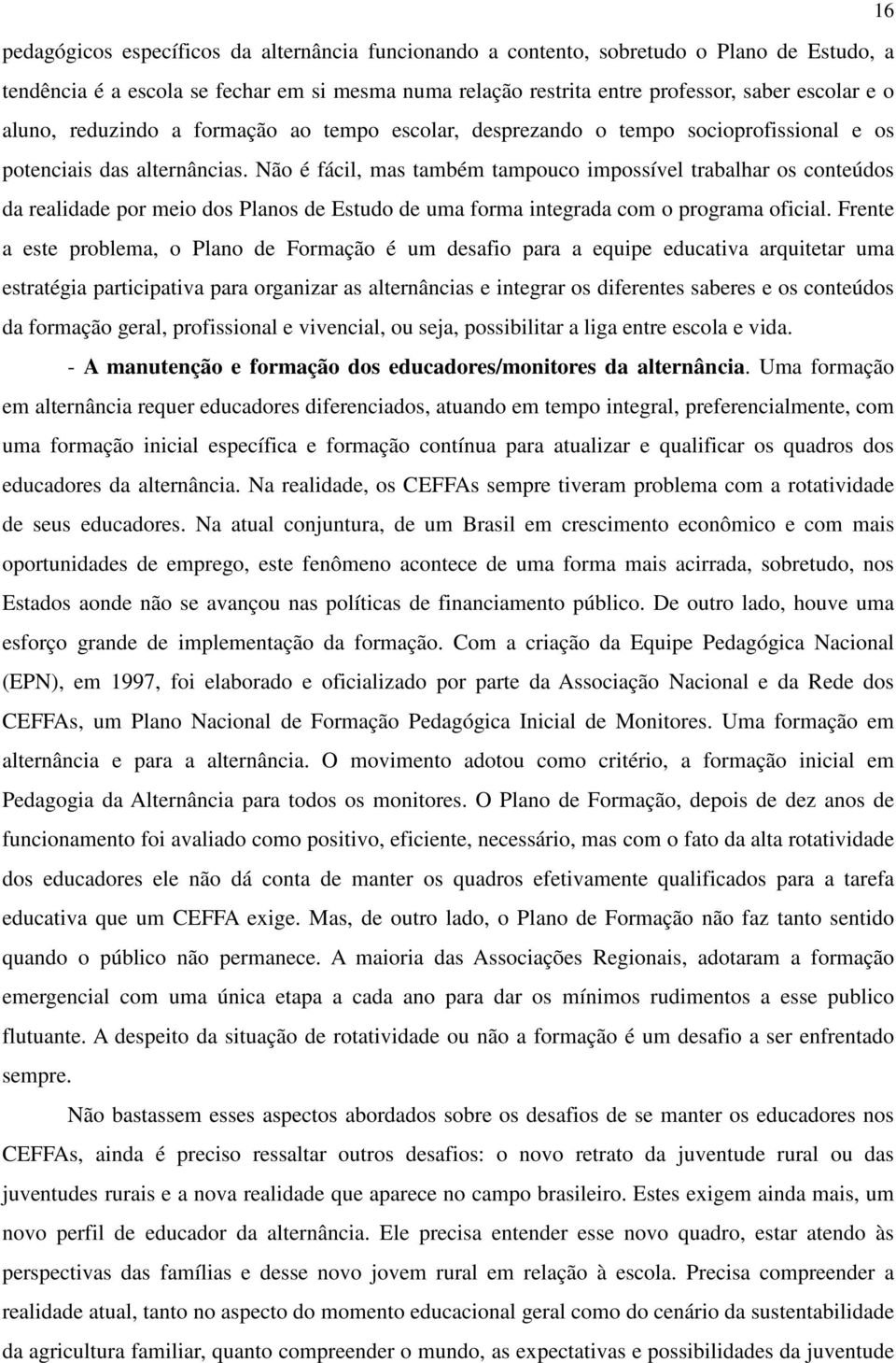 Não é fácil, mas também tampouco impossível trabalhar os conteúdos da realidade por meio dos Planos de Estudo de uma forma integrada com o programa oficial.