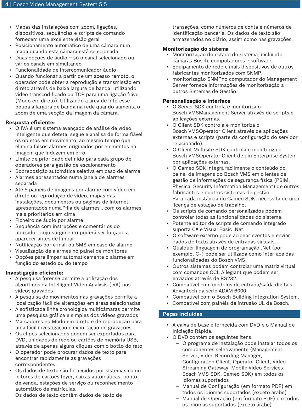 selecionada Duas opções de áudio só o canal selecionado ou vários canais em simultâneo Funcionalidade de intercomunicador áudio Quando funcionar a partir de um acesso remoto, o operador pode obter a