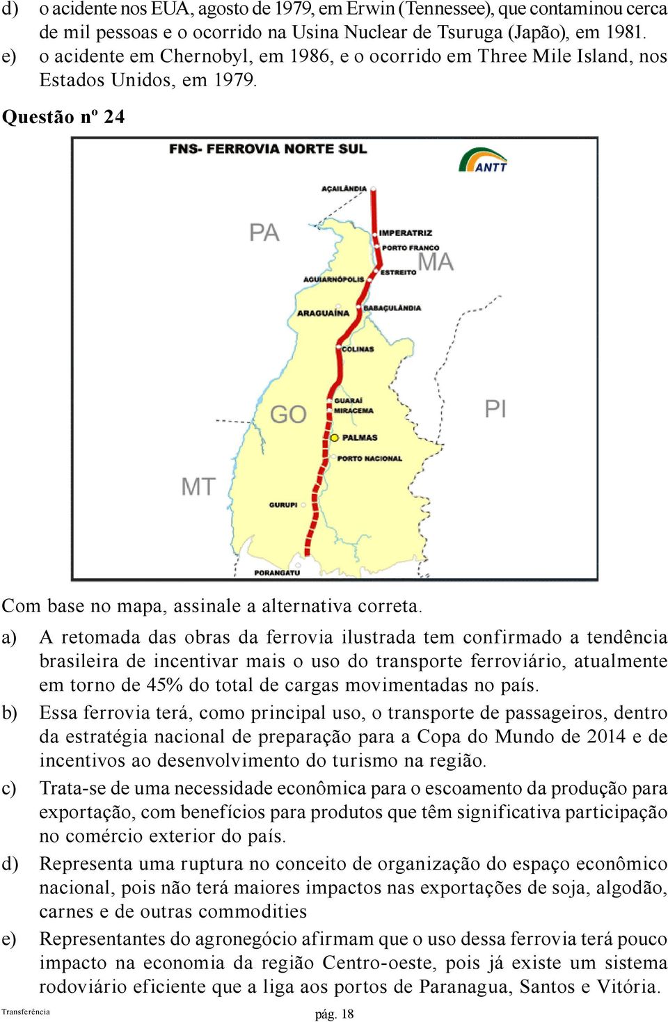 a) A retomada das obras da ferrovia ilustrada tem confirmado a tendência brasileira de incentivar mais o uso do transporte ferroviário, atualmente em torno de 45% do total de cargas movimentadas no