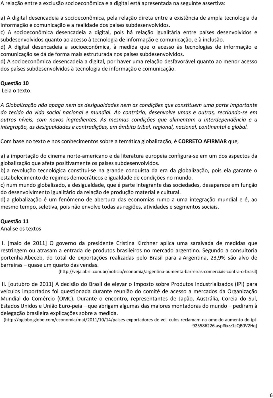 c) A socioeconômica desencadeia a digital, pois há relação igualitária entre países desenvolvidos e subdesenvolvidos quanto ao acesso à tecnologia de informação e comunicação, e à inclusão.