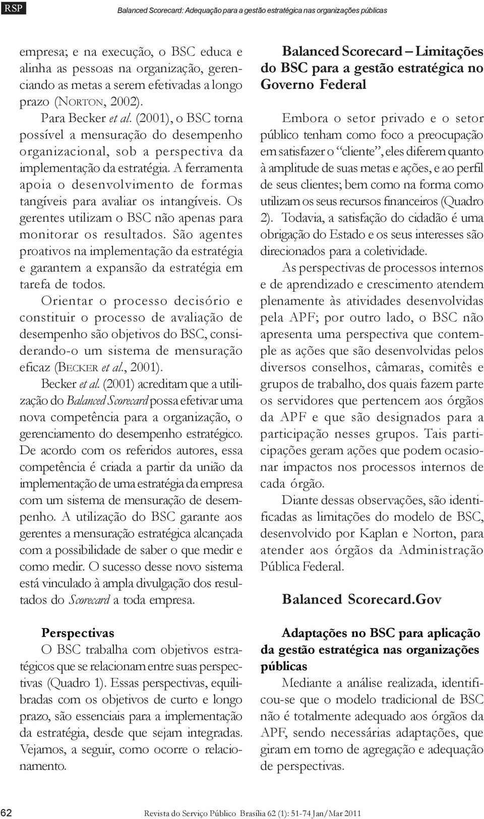 A ferramenta apoia o desenvolvimento de formas tangíveis para avaliar os intangíveis. Os gerentes utilizam o BSC não apenas para monitorar os resultados.