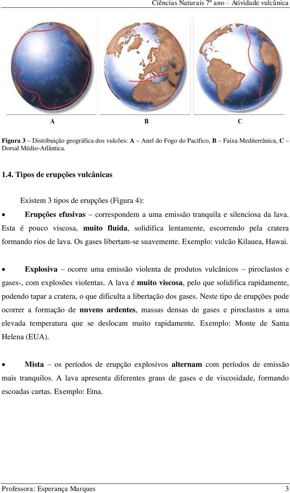 Esta é pouco viscosa, muito fluida, solidifica lentamente, escorrendo pela cratera formando rios de lava. Os gases libertam-se suavemente. Exemplo: vulcão Kilauea, Hawai.