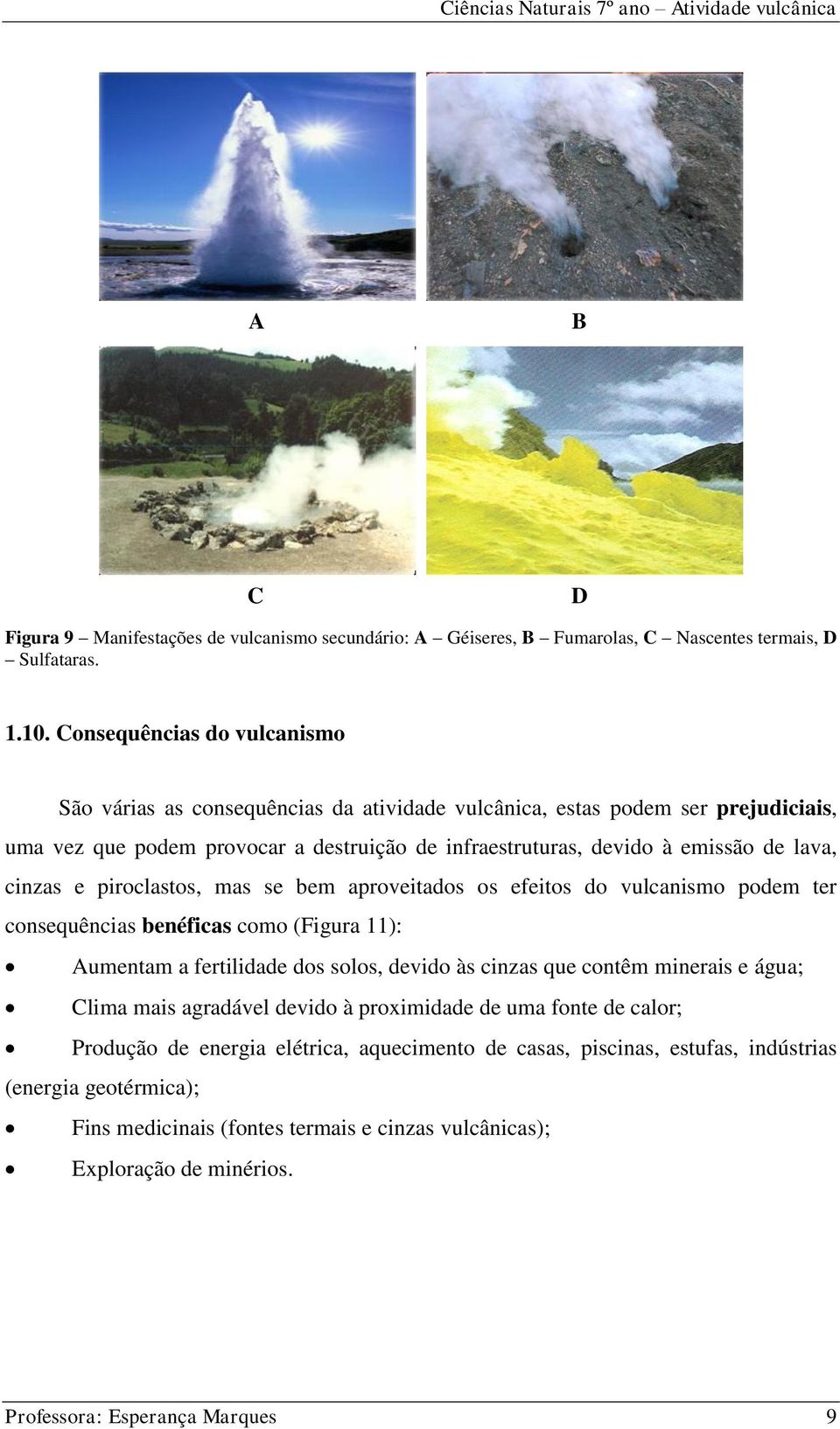 cinzas e piroclastos, mas se bem aproveitados os efeitos do vulcanismo podem ter consequências benéficas como (Figura 11): Aumentam a fertilidade dos solos, devido às cinzas que contêm minerais e