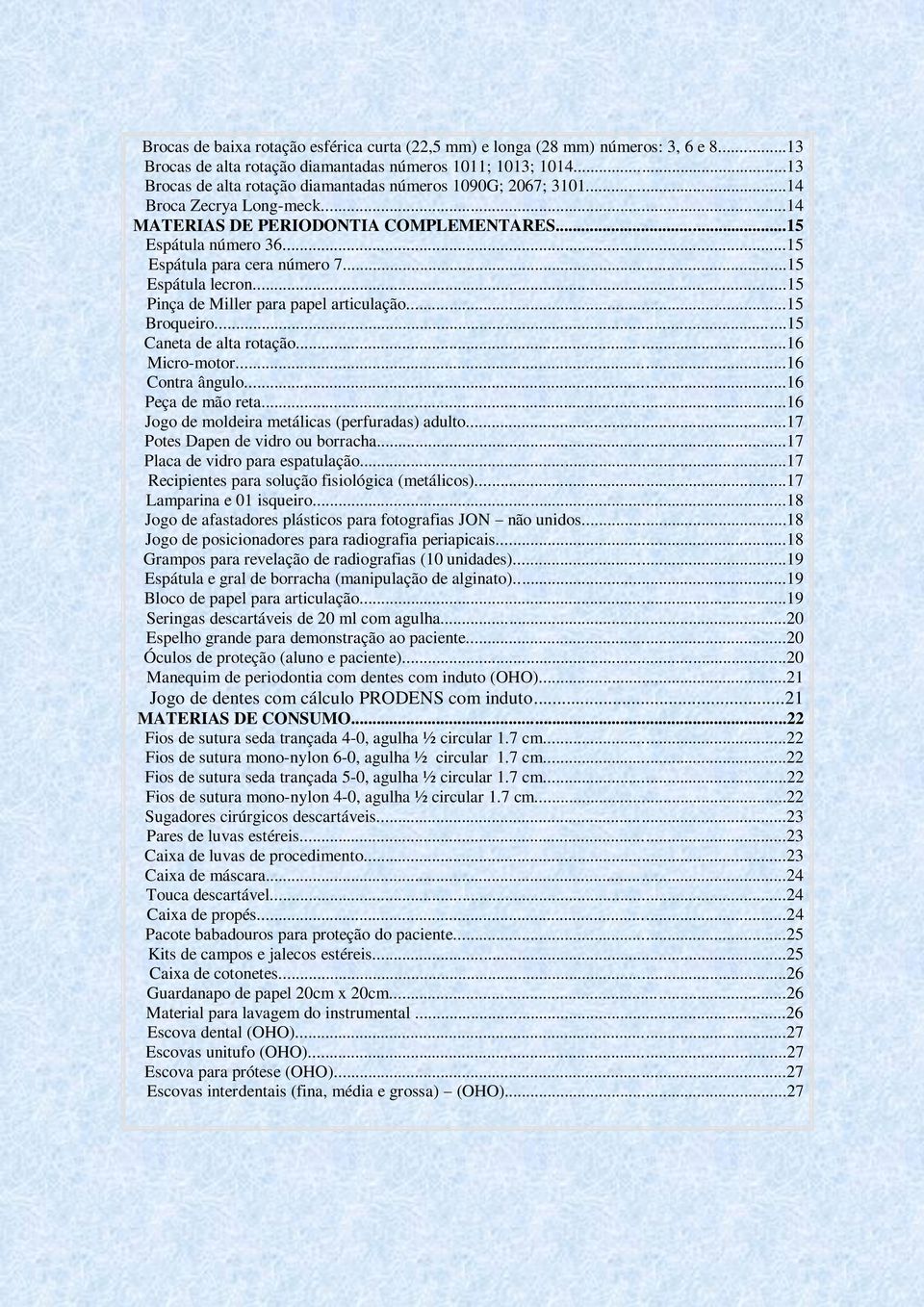 ..15 Espátula lecron...15 Pinça de Miller para papel articulação...15 Broqueiro...15 Caneta de alta rotação...16 Micro-motor...16 Contra ângulo...16 Peça de mão reta.