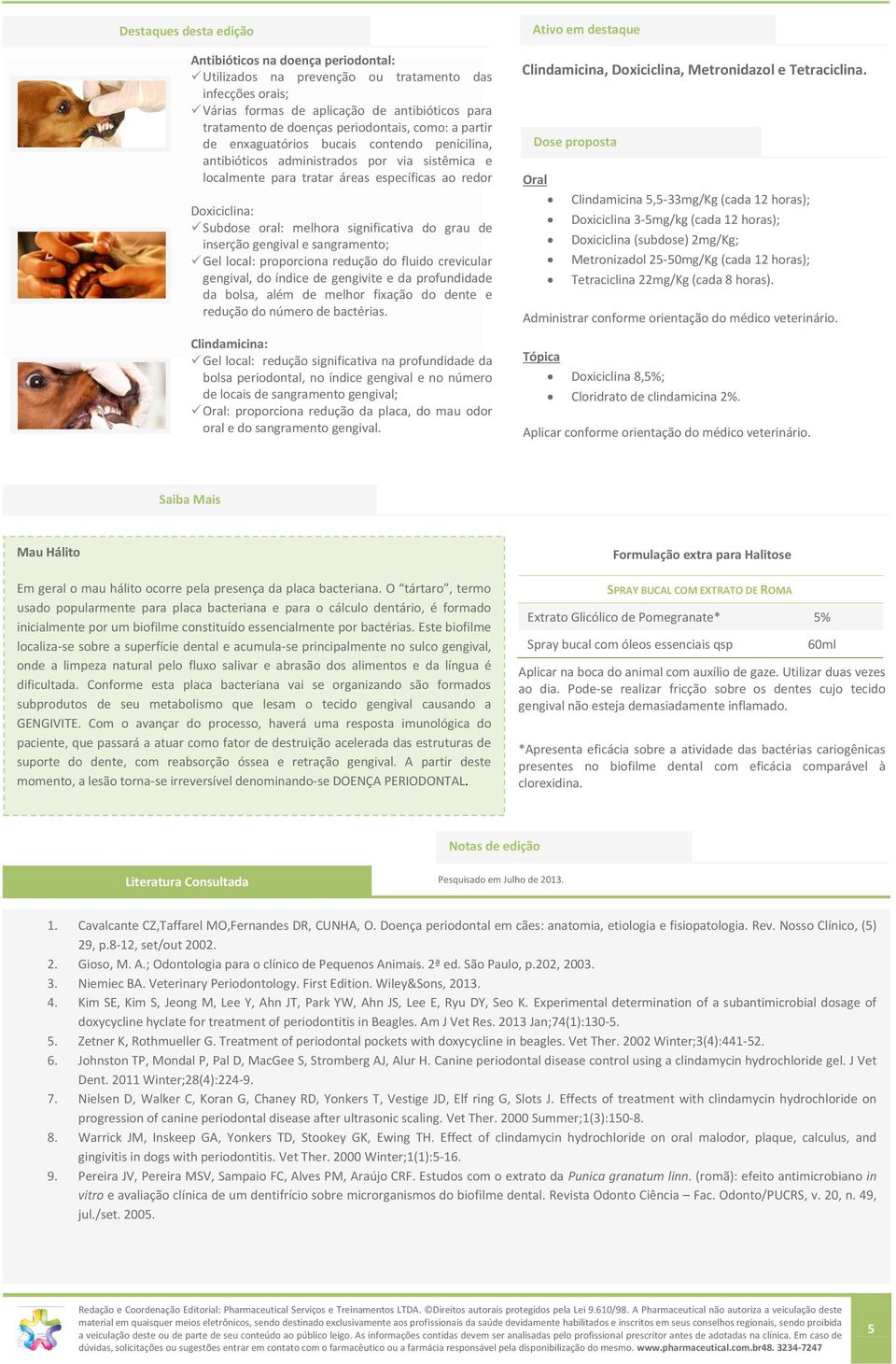 Doxiciclina: Subdose oral: melhora significativa do grau de inserção gengival e sangramento; Gel local: proporciona redução do fluido crevicular gengival, do índice de gengivite e da profundidade da