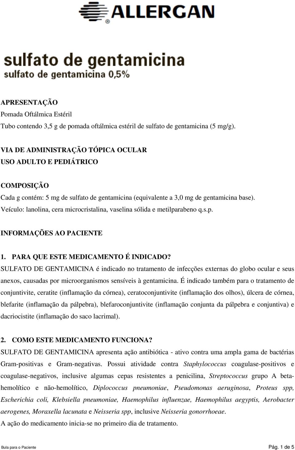 Veículo: lanolina, cera microcristalina, vaselina sólida e metilparabeno q.s.p. INFORMAÇÕES AO PACIENTE 1. PARA QUE ESTE MEDICAMENTO É INDICADO?