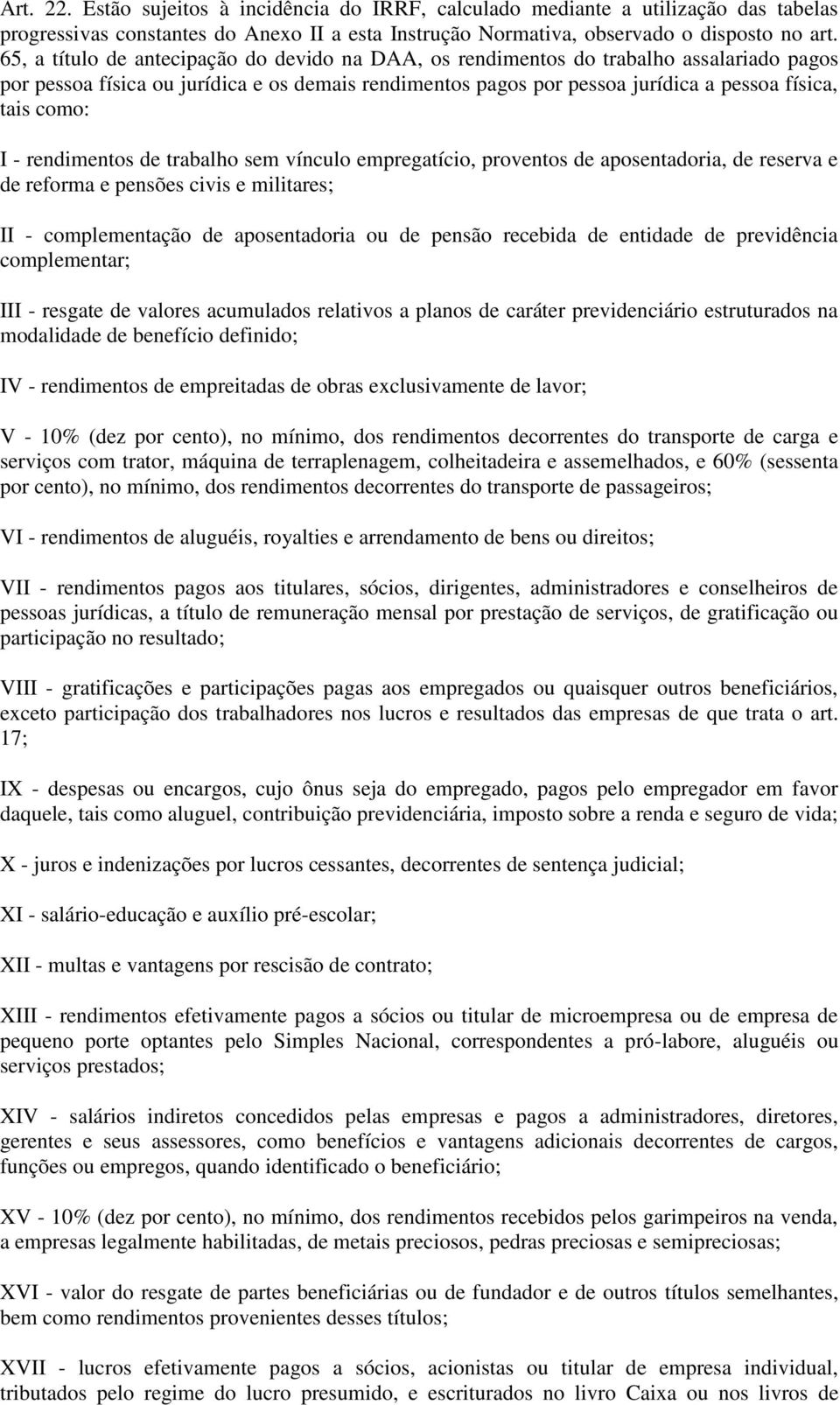 I - rendimentos de trabalho sem vínculo empregatício, proventos de aposentadoria, de reserva e de reforma e pensões civis e militares; II - complementação de aposentadoria ou de pensão recebida de