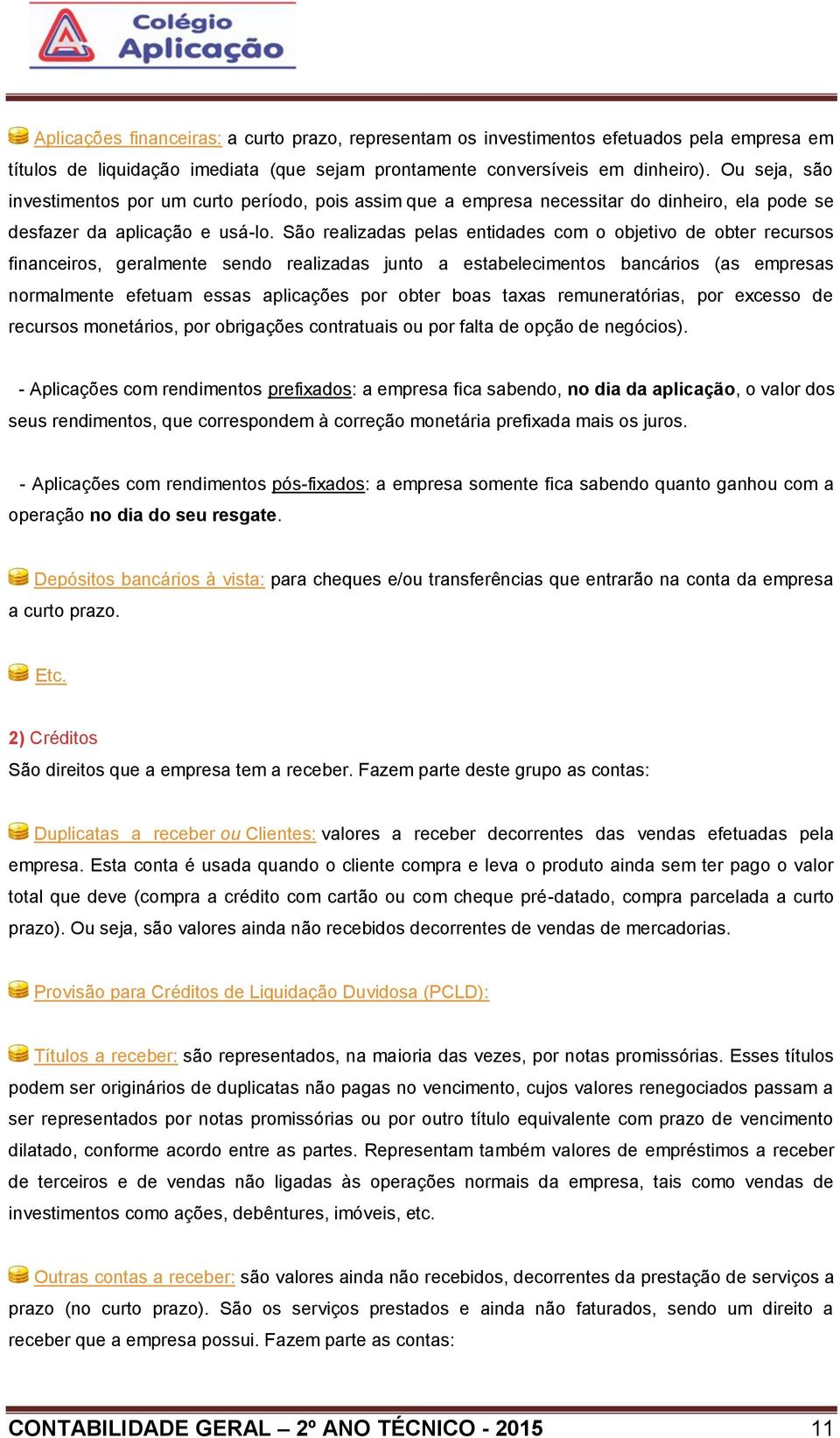 São realizadas pelas entidades com o objetivo de obter recursos financeiros, geralmente sendo realizadas junto a estabelecimentos bancários (as empresas normalmente efetuam essas aplicações por obter