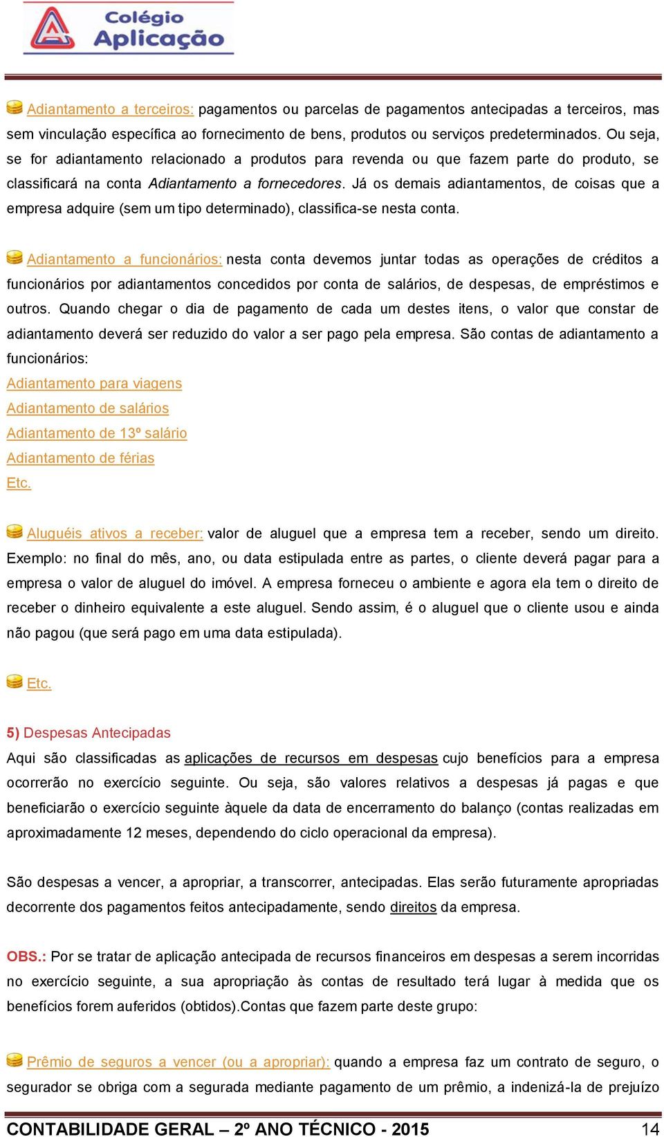 Já os demais adiantamentos, de coisas que a empresa adquire (sem um tipo determinado), classifica-se nesta conta.