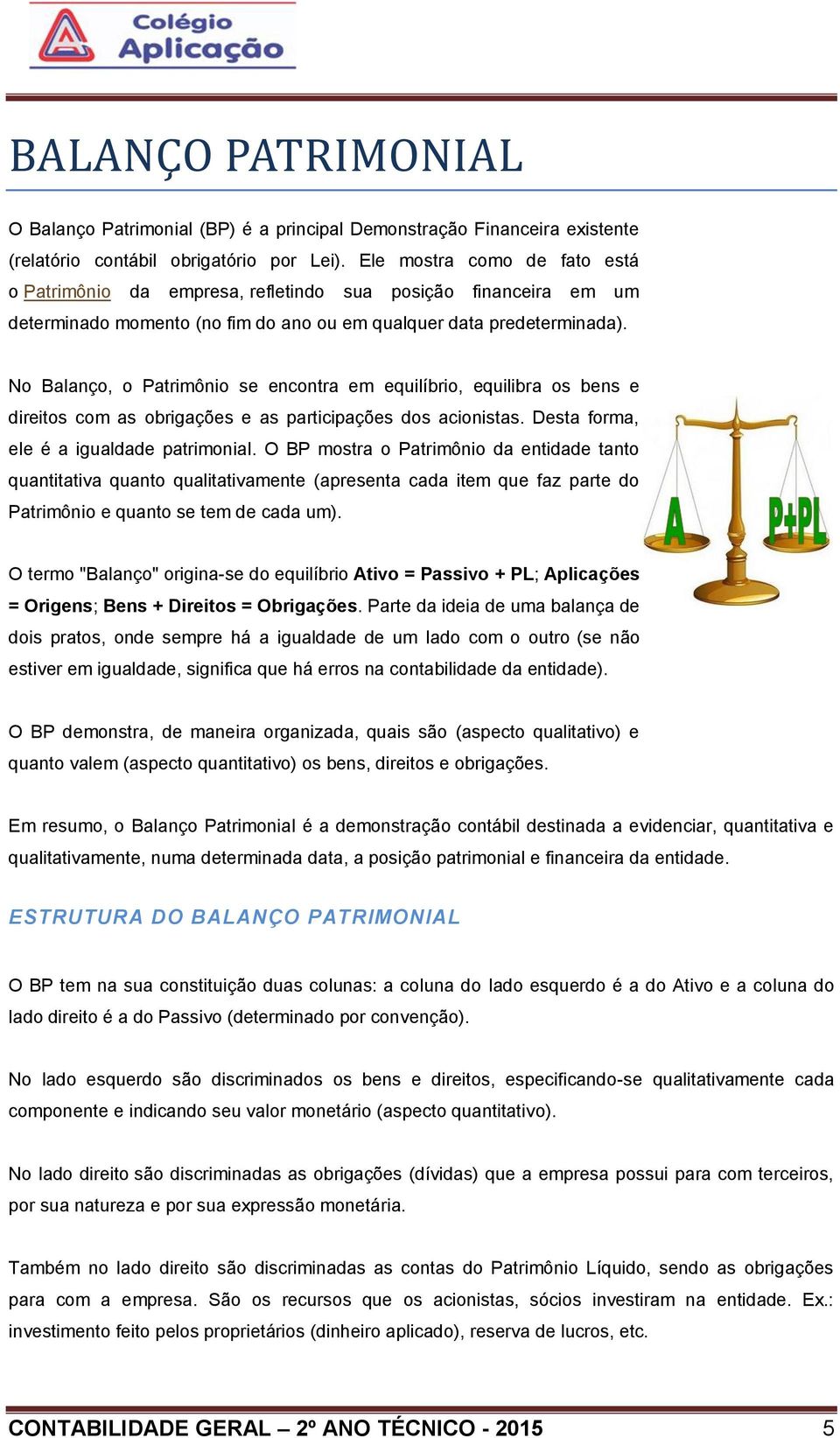 No Balanço, o Patrimônio se encontra em equilíbrio, equilibra os bens e direitos com as obrigações e as participações dos acionistas. Desta forma, ele é a igualdade patrimonial.