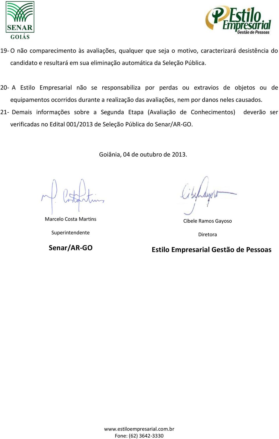 20- A Estilo Empresarial não se responsabiliza por perdas ou extravios de objetos ou de equipamentos ocorridos durante a realização das avaliações, nem por danos