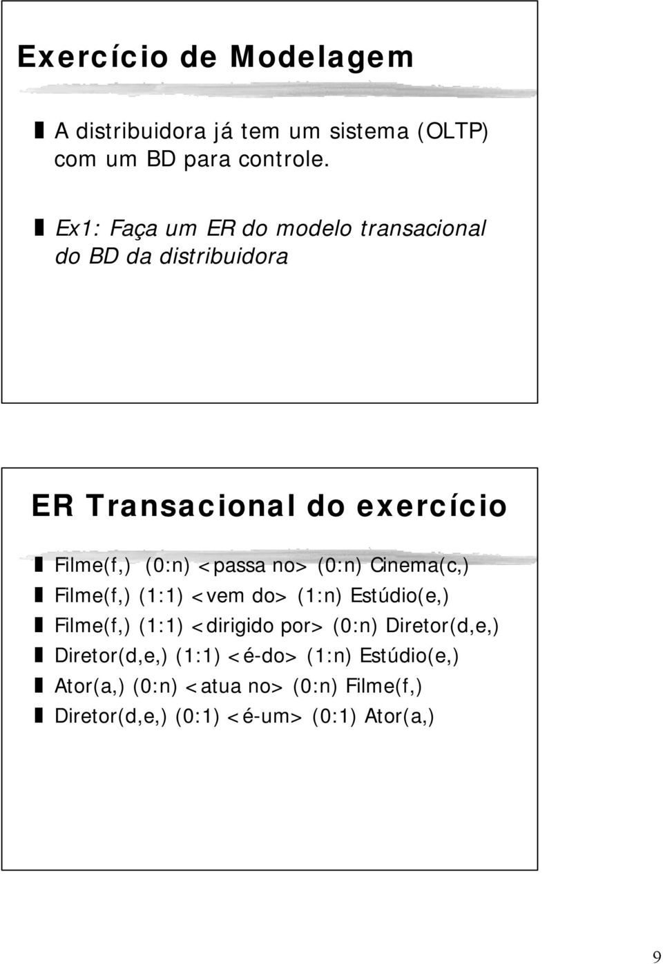 <passa no> (0:n) Cinema(c,) Filme(f,) (1:1) <vem do> (1:n) Estúdio(e,) Filme(f,) (1:1) <dirigido por> (0:n)