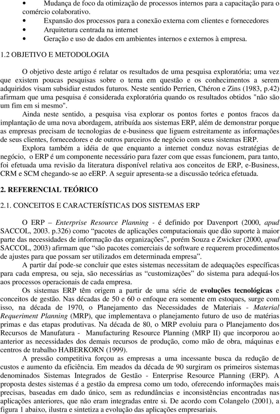 2 OBJETIVO E METODOLOGIA O objetivo deste artigo é relatar os resultados de uma pesquisa exploratória; uma vez que existem poucas pesquisas sobre o tema em questão e os conhecimentos a serem