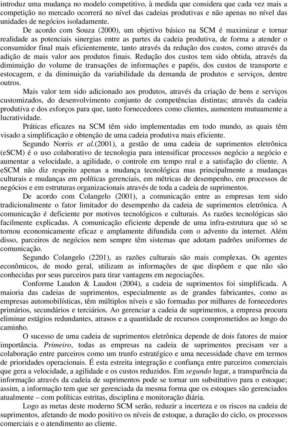 De acordo com Souza (2000), um objetivo básico na SCM é maximizar e tornar realidade as potenciais sinergias entre as partes da cadeia produtiva, de forma a atender o consumidor final mais