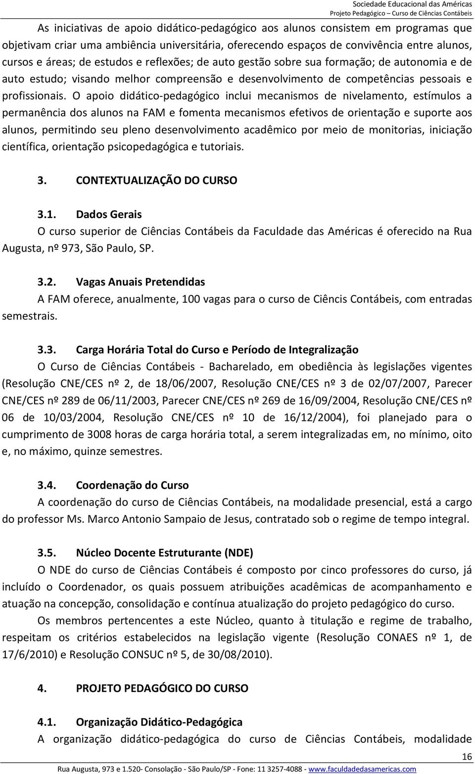 O apoio didático-pedagógico inclui mecanismos de nivelamento, estímulos a permanência dos alunos na FAM e fomenta mecanismos efetivos de orientação e suporte aos alunos, permitindo seu pleno