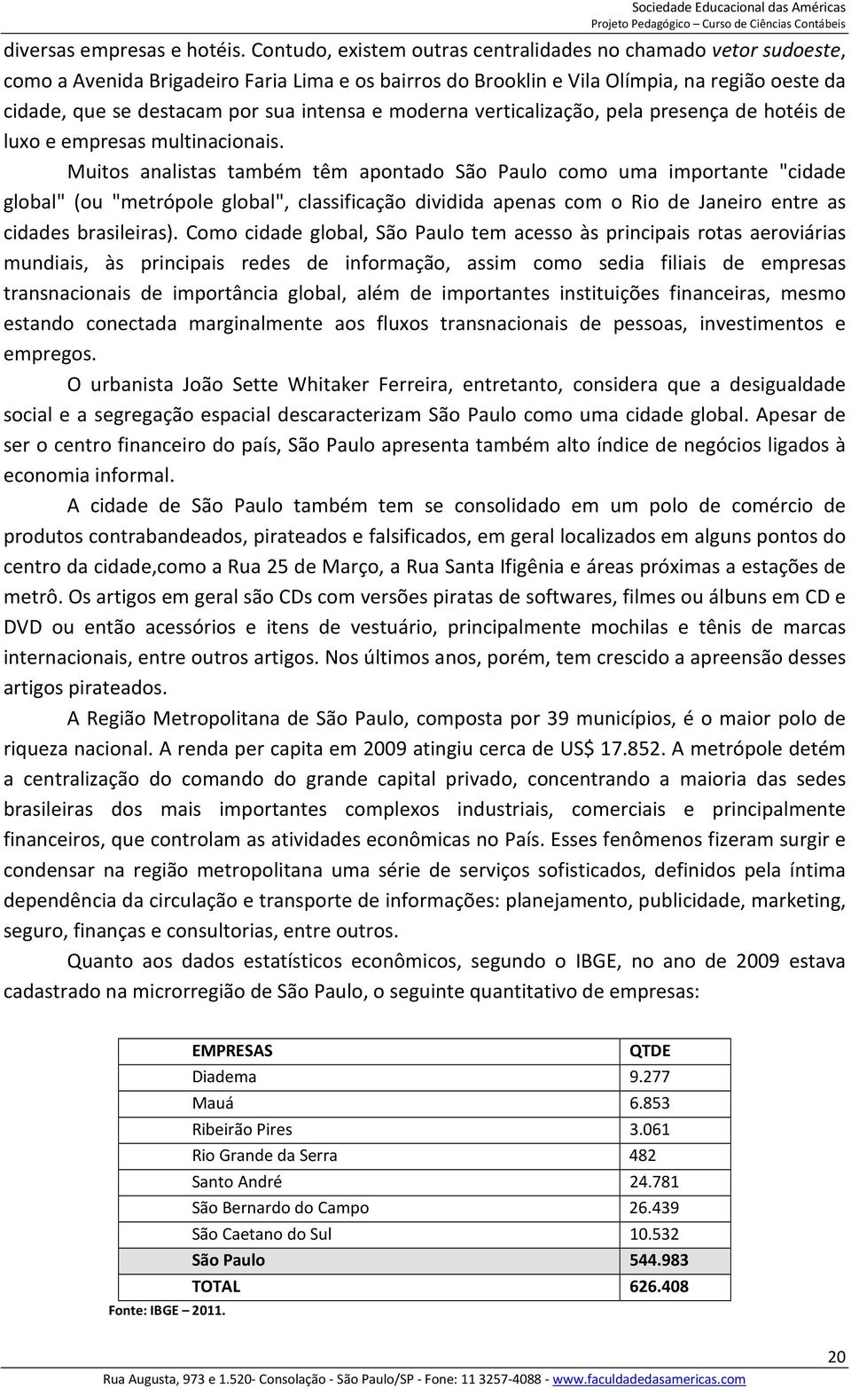 intensa e moderna verticalização, pela presença de hotéis de luxo e empresas multinacionais.