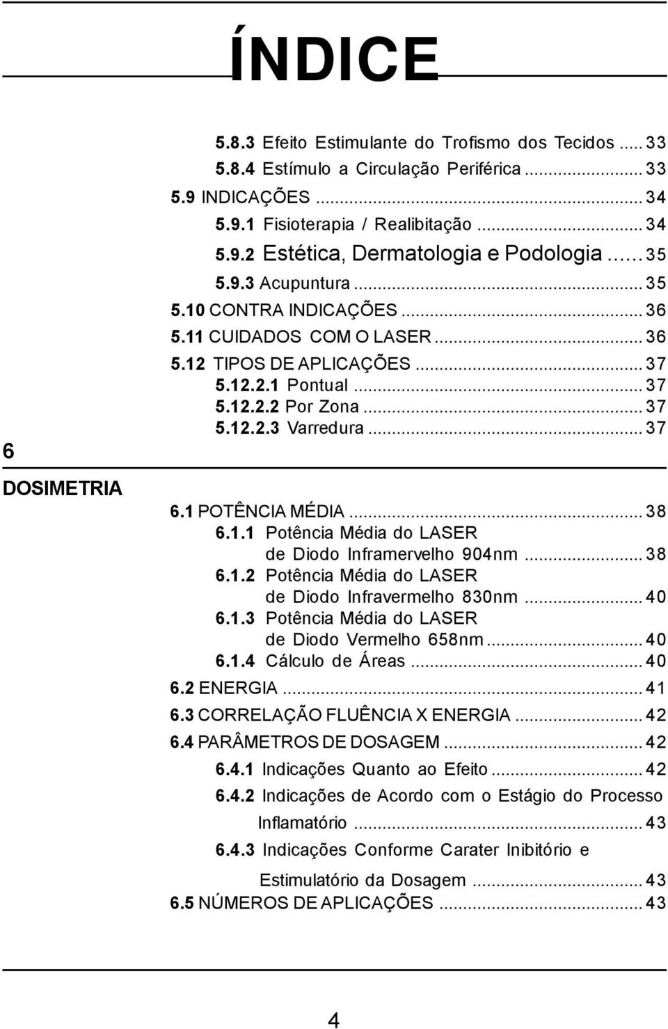 1 POTÊNCIA MÉDIA...38 6.1.1 Potência Média do LASER de Diodo Inframervelho 904nm...38 6.1.2 Potência Média do LASER de Diodo Infravermelho 830nm...40 6.1.3 Potência Média do LASER de Diodo Vermelho 658nm.