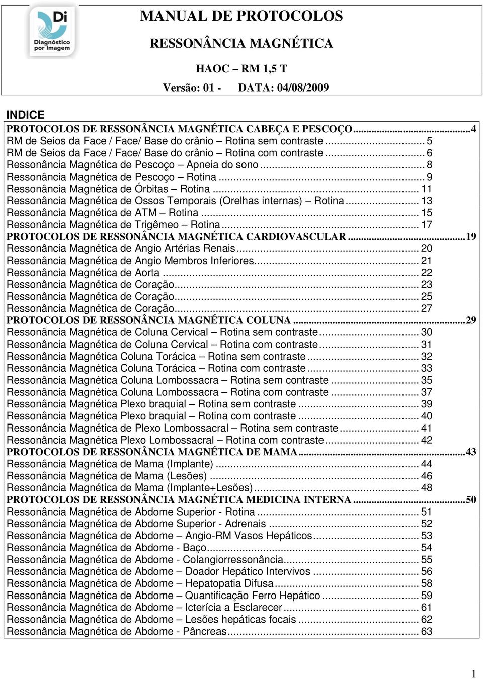 .. 9 Ressonância Magnética de Órbitas Rotina... 11 Ressonância Magnética de Ossos Temporais (Orelhas internas) Rotina... 13 Ressonância Magnética de ATM Rotina.