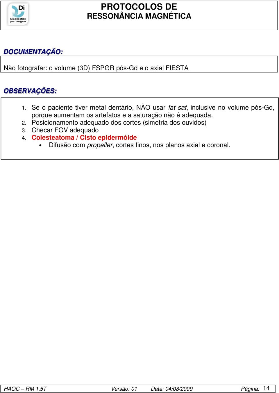 saturação não é adequada. 2. Posicionamento adequado dos cortes (simetria dos ouvidos) 3. Checar FOV adequado 4.