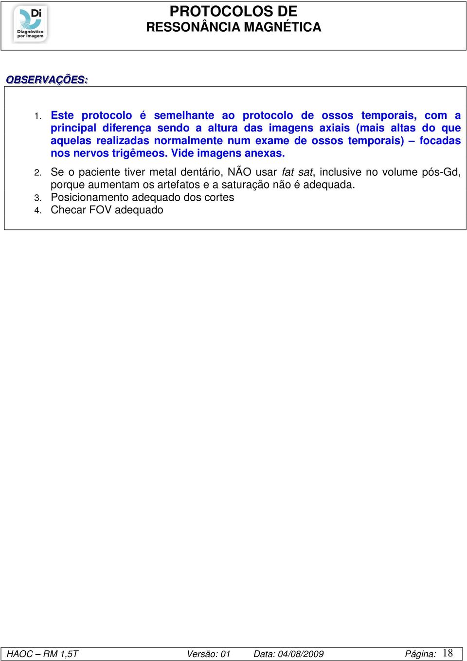 altas do que aquelas realizadas normalmente num exame de ossos temporais) focadas nos nervos trigêmeos. Vide imagens anexas. 2.