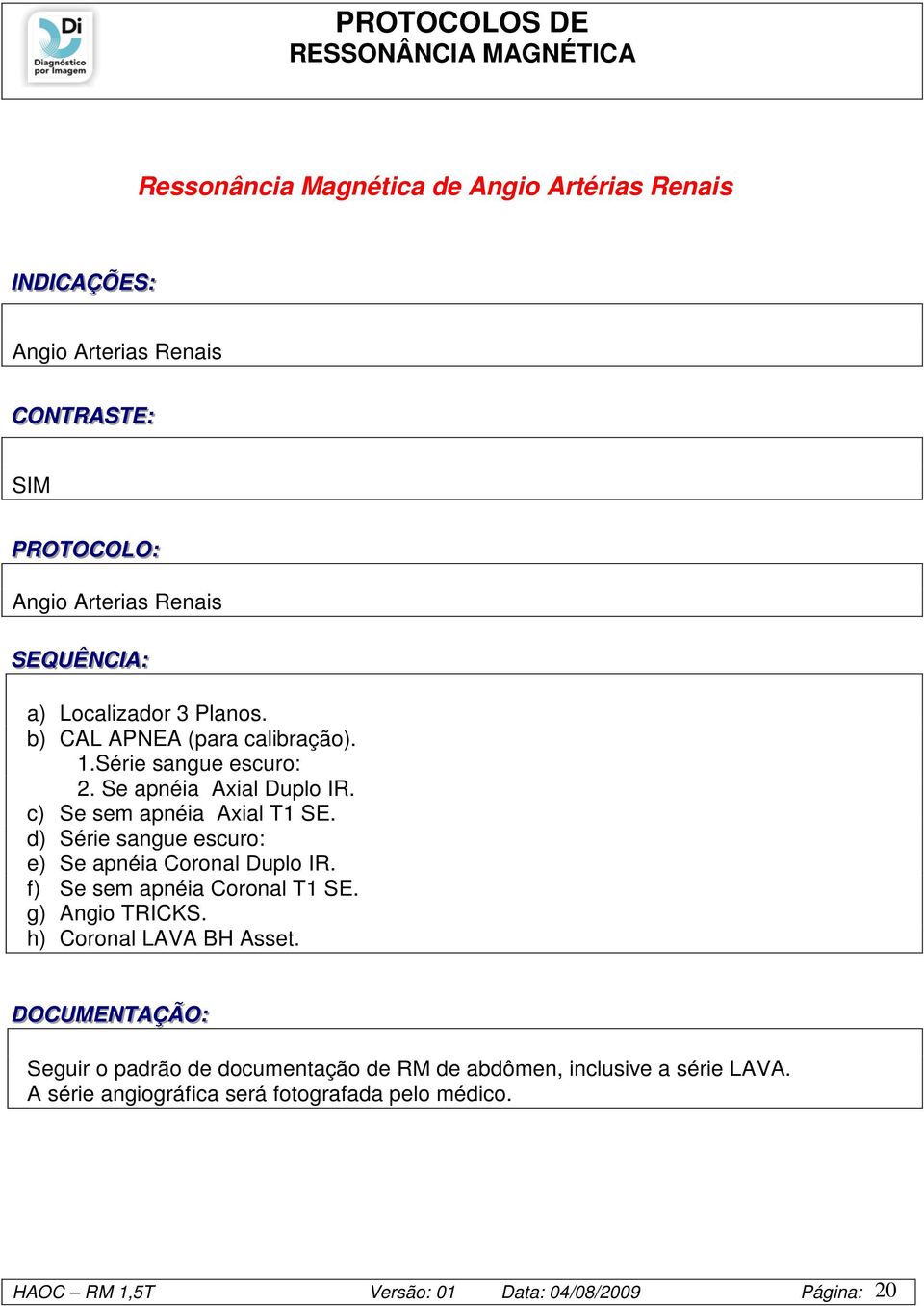 d) Série sangue escuro: e) Se apnéia Coronal Duplo IR. f) Se sem apnéia Coronal T1 SE. g) Angio TRICKS. h) Coronal LAVA BH Asset.