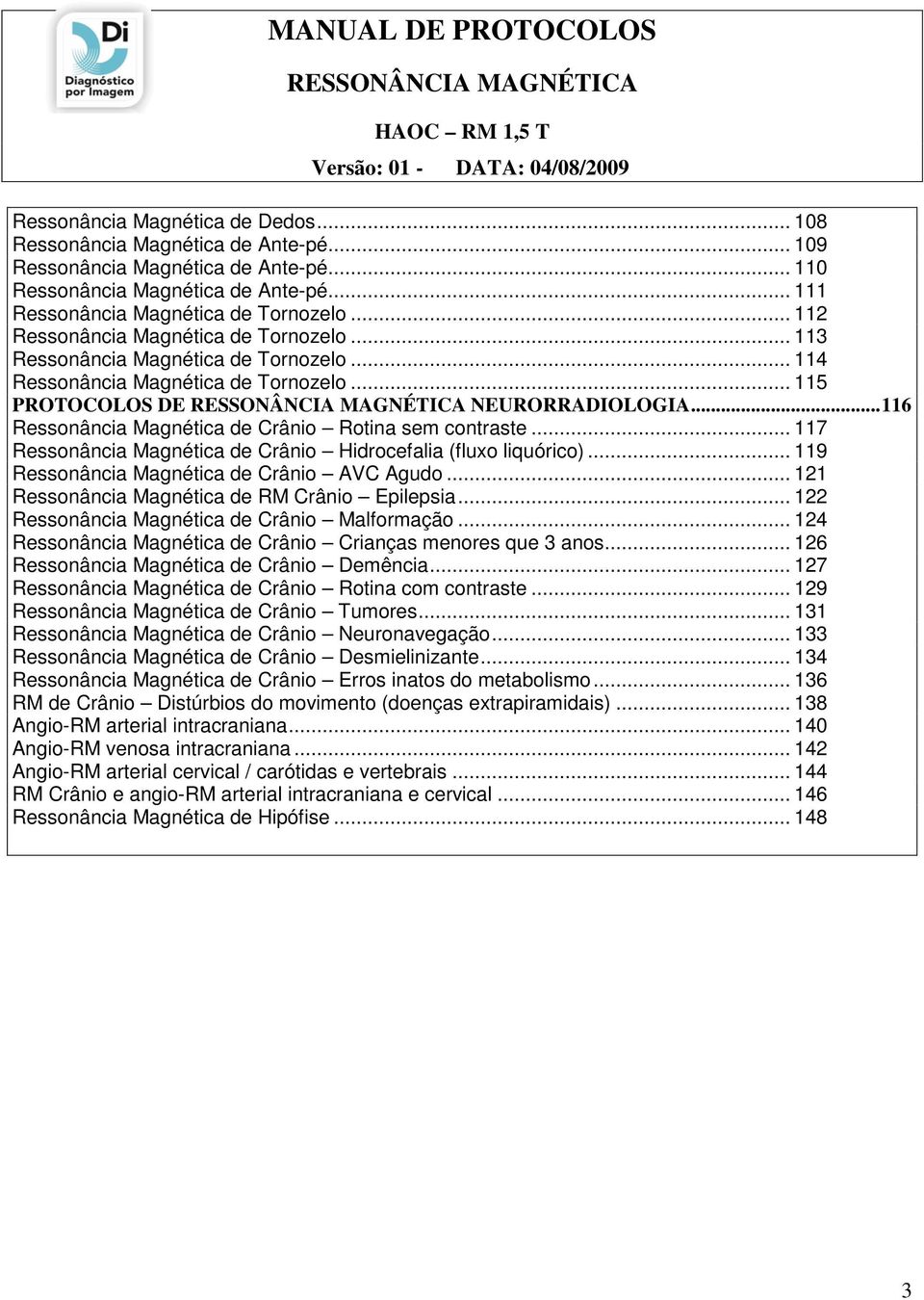.. 114 Ressonância Magnética de Tornozelo... 115 PROTOCOLOS DE NEURORRADIOLOGIA...116 Ressonância Magnética de Crânio Rotina sem contraste.