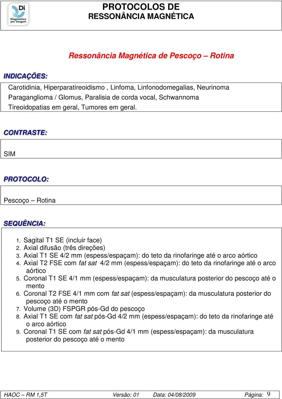 Axial T1 SE 4/2 mm (espess/espaçam): do teto da rinofaringe até o arco aórtico 4. Axial T2 FSE com fat sat 4/2 mm (espess/espaçam): do teto da rinofaringe até o arco aórtico 5.