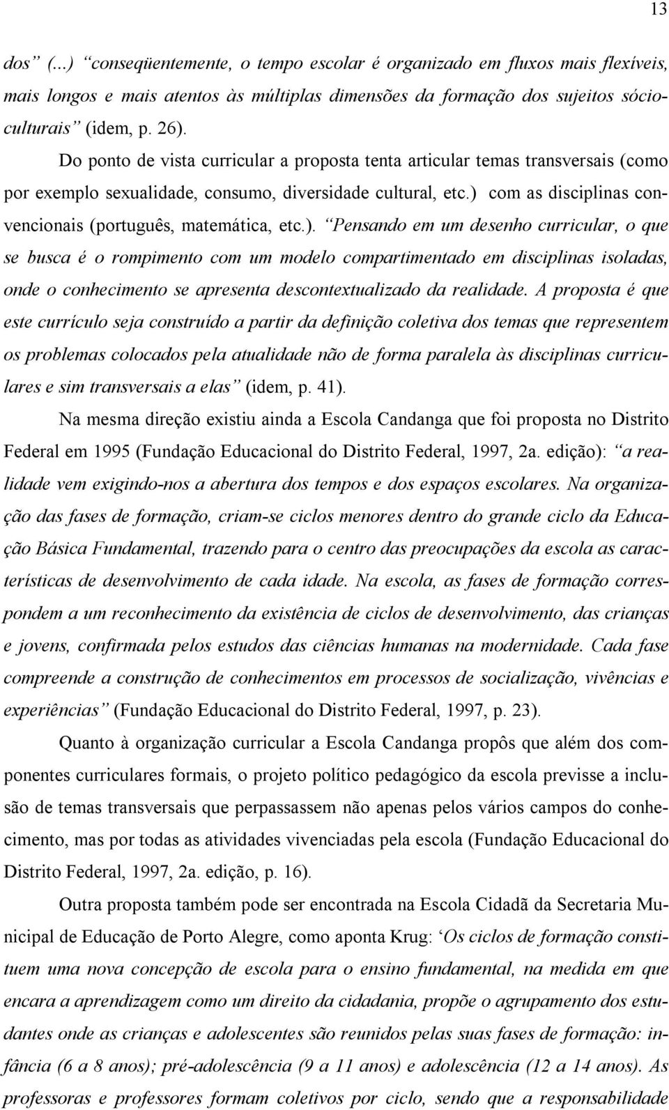 ) com as disciplinas convencionais (português, matemática, etc.). Pensando em um desenho curricular, o que se busca é o rompimento com um modelo compartimentado em disciplinas isoladas, onde o conhecimento se apresenta descontextualizado da realidade.