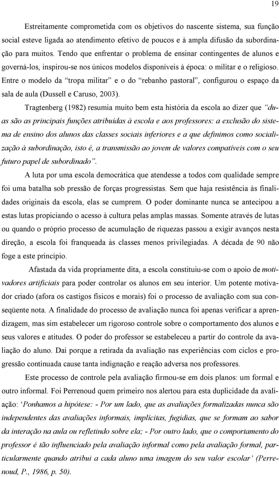 Entre o modelo da tropa militar e o do rebanho pastoral, configurou o espaço da sala de aula (Dussell e Caruso, 2003).