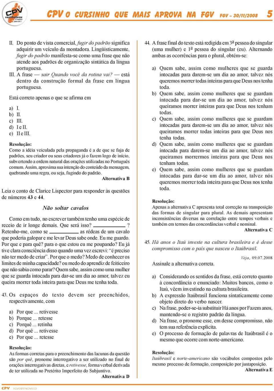 está dentro da construção formal da frase em língua portuguesa. Está correto apenas o que se afirma em a) I. b) II. c) III. d) I e II. e) II e III.