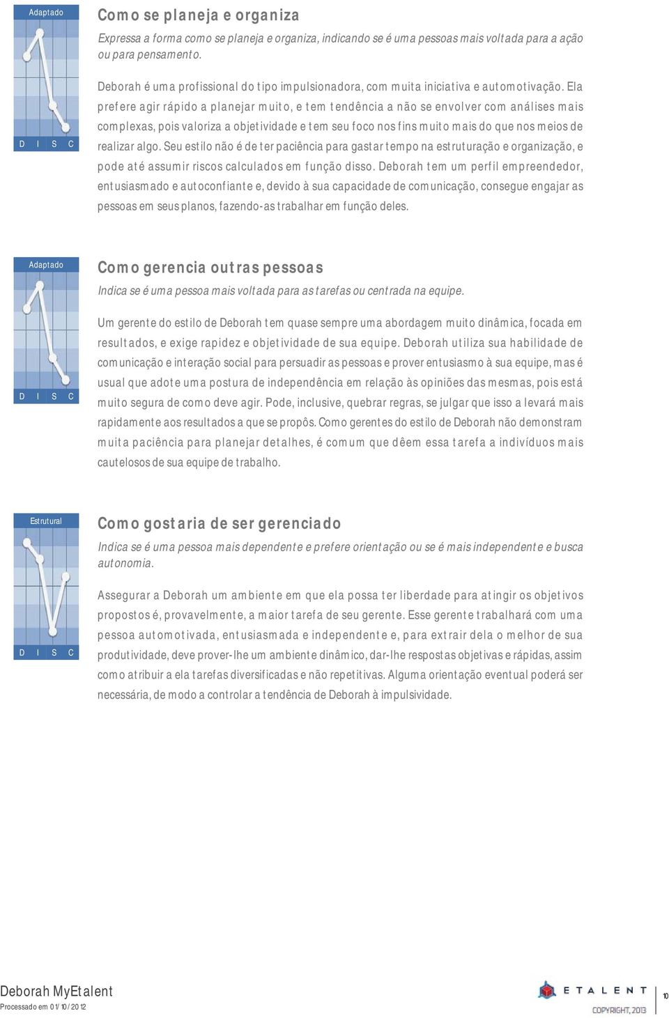 Ela prefere agir rápido a planejar muito, e tem tendência a não se envolver com análises mais complexas, pois valoriza a objetividade e tem seu foco nos fins muito mais do que nos meios de realizar