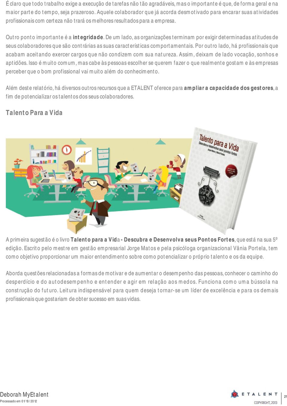 De um lado, as organizações terminam por exigir determinadas atitudes de seus colaboradores que são contrárias as suas características comportamentais.