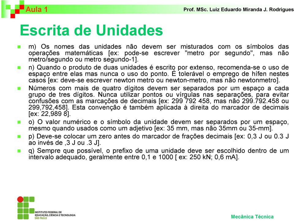 É tolerável o emprego de hífen nestes casos [ex: deve-se escrever newton metro ou newton-metro, mas não newtonmetro].