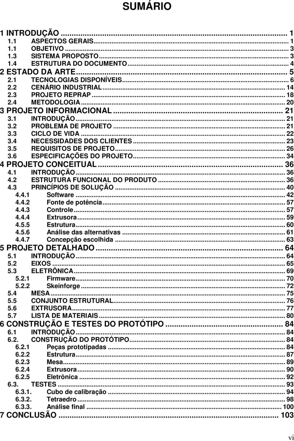 4 NECESSIDADES DOS CLIENTES... 23 3.5 REQUISITOS DE PROJETO... 26 3.6 ESPECIFICAÇÕES DO PROJETO... 34 4 PROJETO CONCEITUAL... 36 4.1 INTRODUÇÃO... 36 4.2 ESTRUTURA FUNCIONAL DO PRODUTO... 36 4.3 PRINCÍPIOS DE SOLUÇÃO.