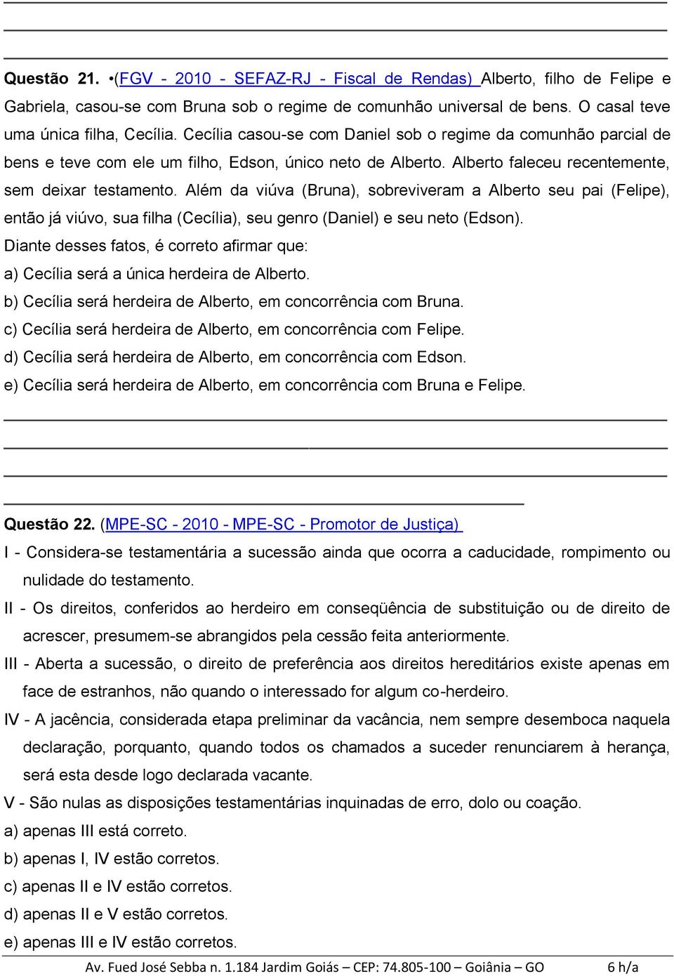 Além da viúva (Bruna), sobreviveram a Alberto seu pai (Felipe), então já viúvo, sua filha (Cecília), seu genro (Daniel) e seu neto (Edson).