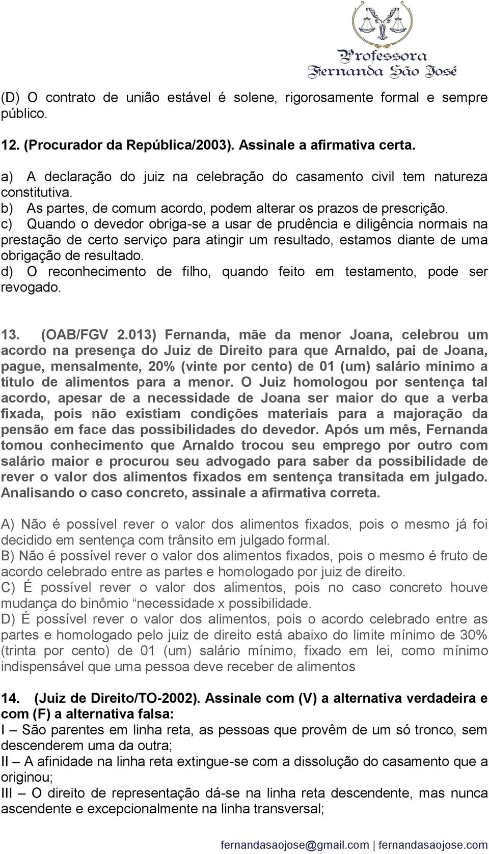 c) Quando o devedor obriga-se a usar de prudência e diligência normais na prestação de certo serviço para atingir um resultado, estamos diante de uma obrigação de resultado.