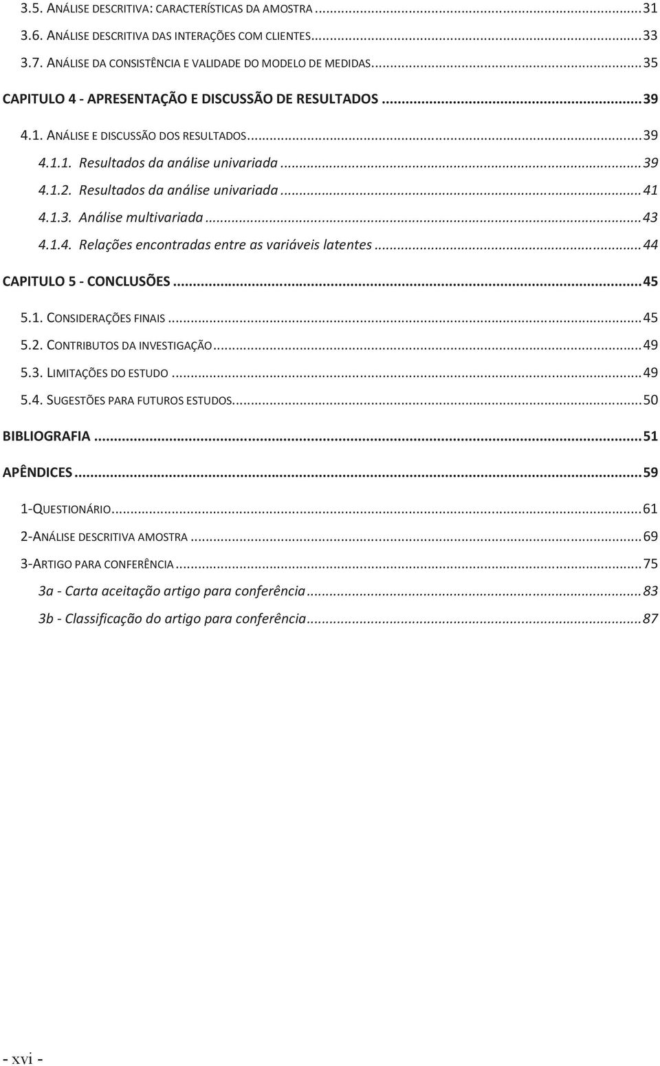 1.3. Análise multivariada... 43 4.1.4. Relações encontradas entre as variáveis latentes... 44 CAPITULO 5 - CONCLUSÕES... 45 5.1. CONSIDERAÇÕES FINAIS... 45 5.2. CONTRIBUTOS DA INVESTIGAÇÃO... 49 5.3. LIMITAÇÕES DO ESTUDO.