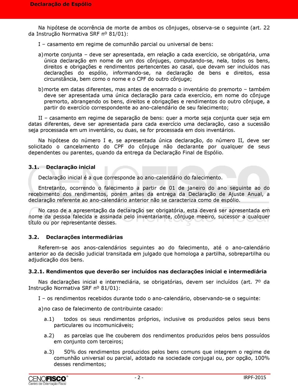 declaração em nome de um dos cônjuges, computando-se, nela, todos os bens, direitos e obrigações e rendimentos pertencentes ao casal, que devam ser incluídos nas declarações do espólio,