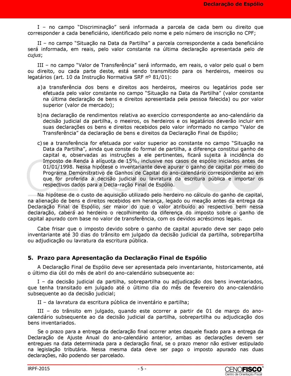 informado, em reais, o valor pelo qual o bem ou direito, ou cada parte deste, está sendo transmitido para os herdeiros, meeiros ou legatários (art.