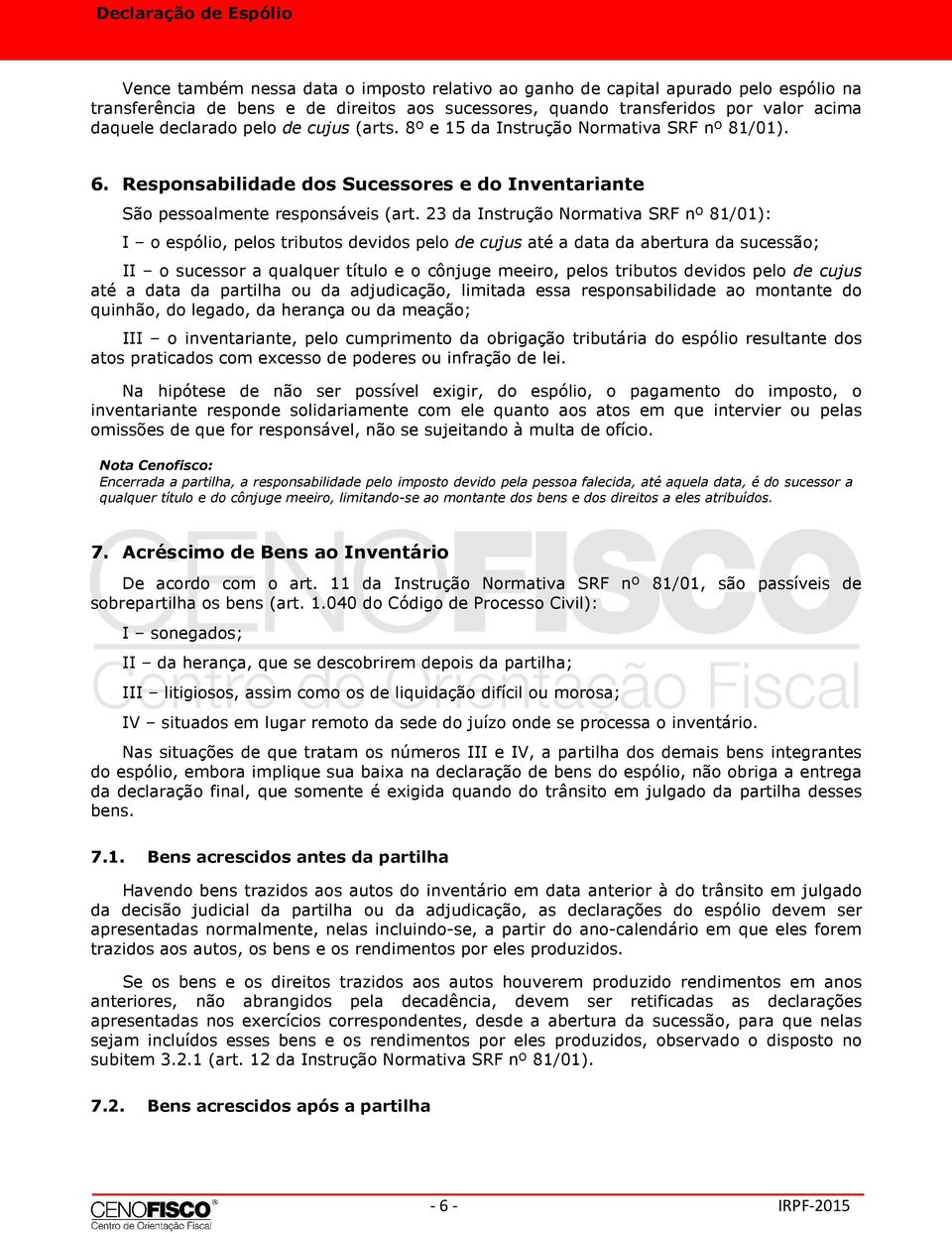 23 da Instrução Normativa SRF nº 81/01): I o espólio, pelos tributos devidos pelo de cujus até a data da abertura da sucessão; II o sucessor a qualquer título e o cônjuge meeiro, pelos tributos