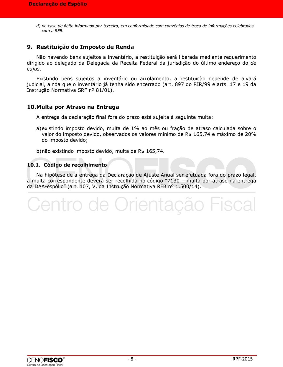 endereço do de cujus. Existindo bens sujeitos a inventário ou arrolamento, a restituição depende de alvará judicial, ainda que o inventário já tenha sido encerrado (art. 897 do RIR/99 e arts.