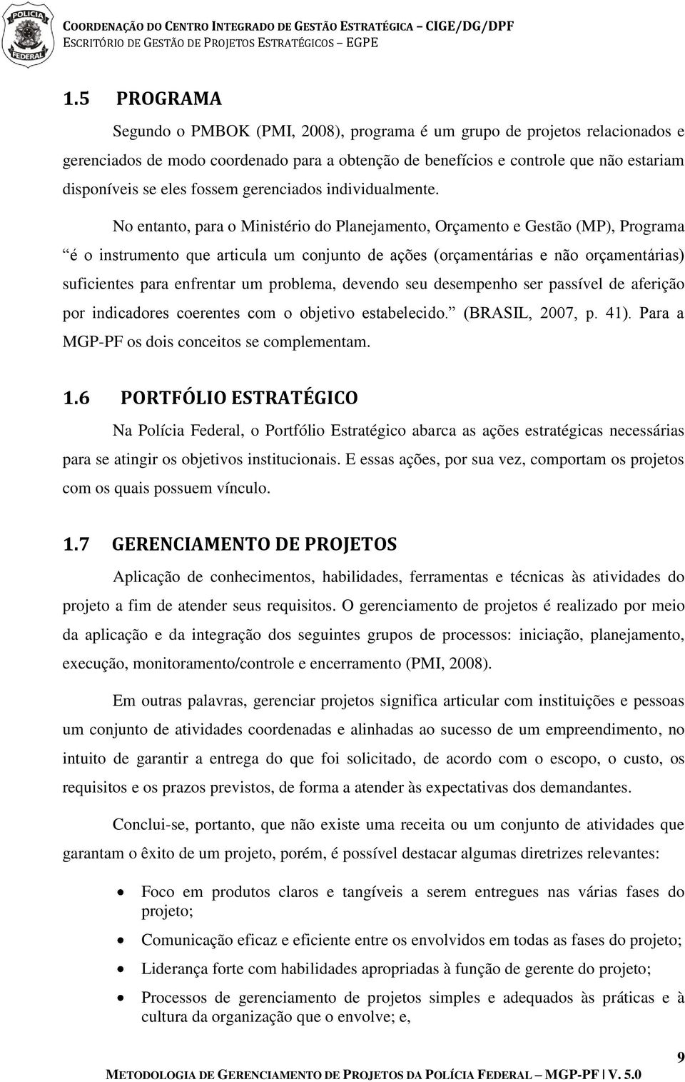 No entanto, para o Ministério do Planejamento, Orçamento e Gestão (MP), Programa é o instrumento que articula um conjunto de ações (orçamentárias e não orçamentárias) suficientes para enfrentar um