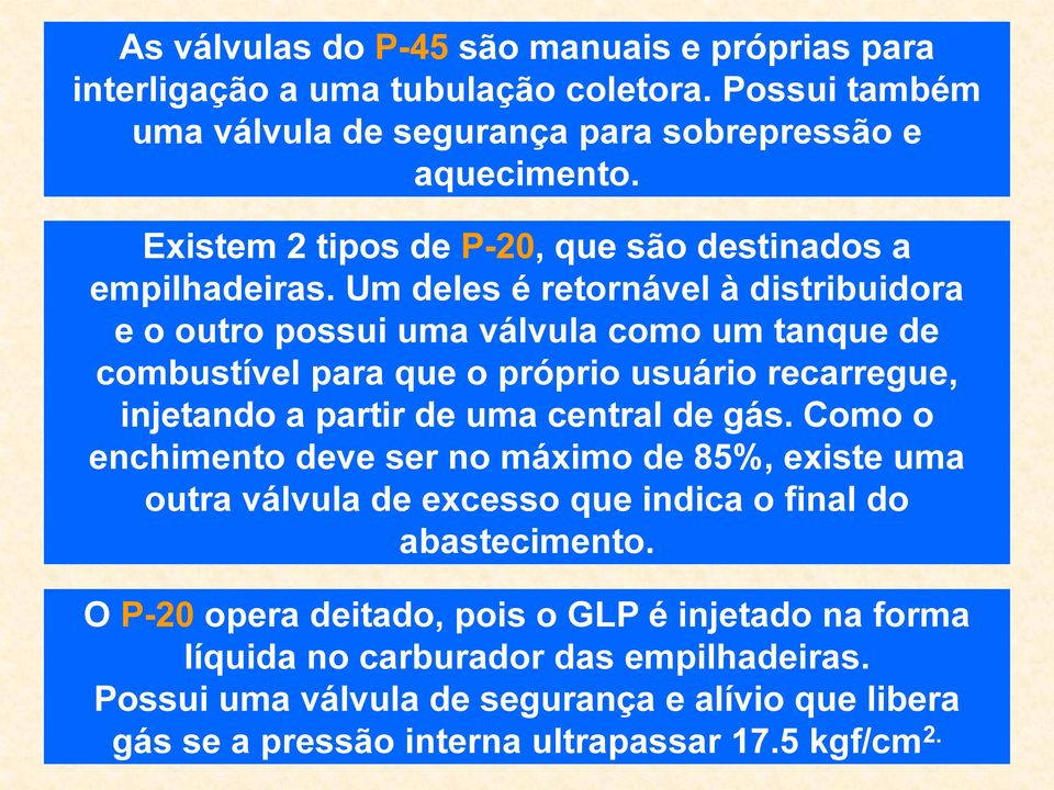 Um deles é retornável à distribuidora e o outro possui uma válvula como um tanque de combustível para que o próprio usuário recarregue, injetando a partir de uma central de gás.