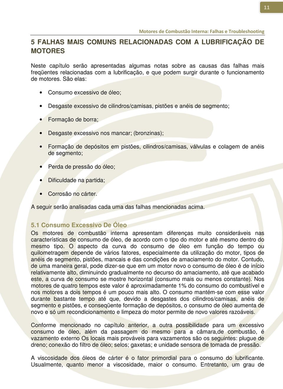 São elas: Consumo excessivo de óleo; Desgaste excessivo de cilindros/camisas, pistões e anéis de segmento; Formação de borra; Desgaste excessivo nos mancar; (bronzinas); Formação de depósitos em