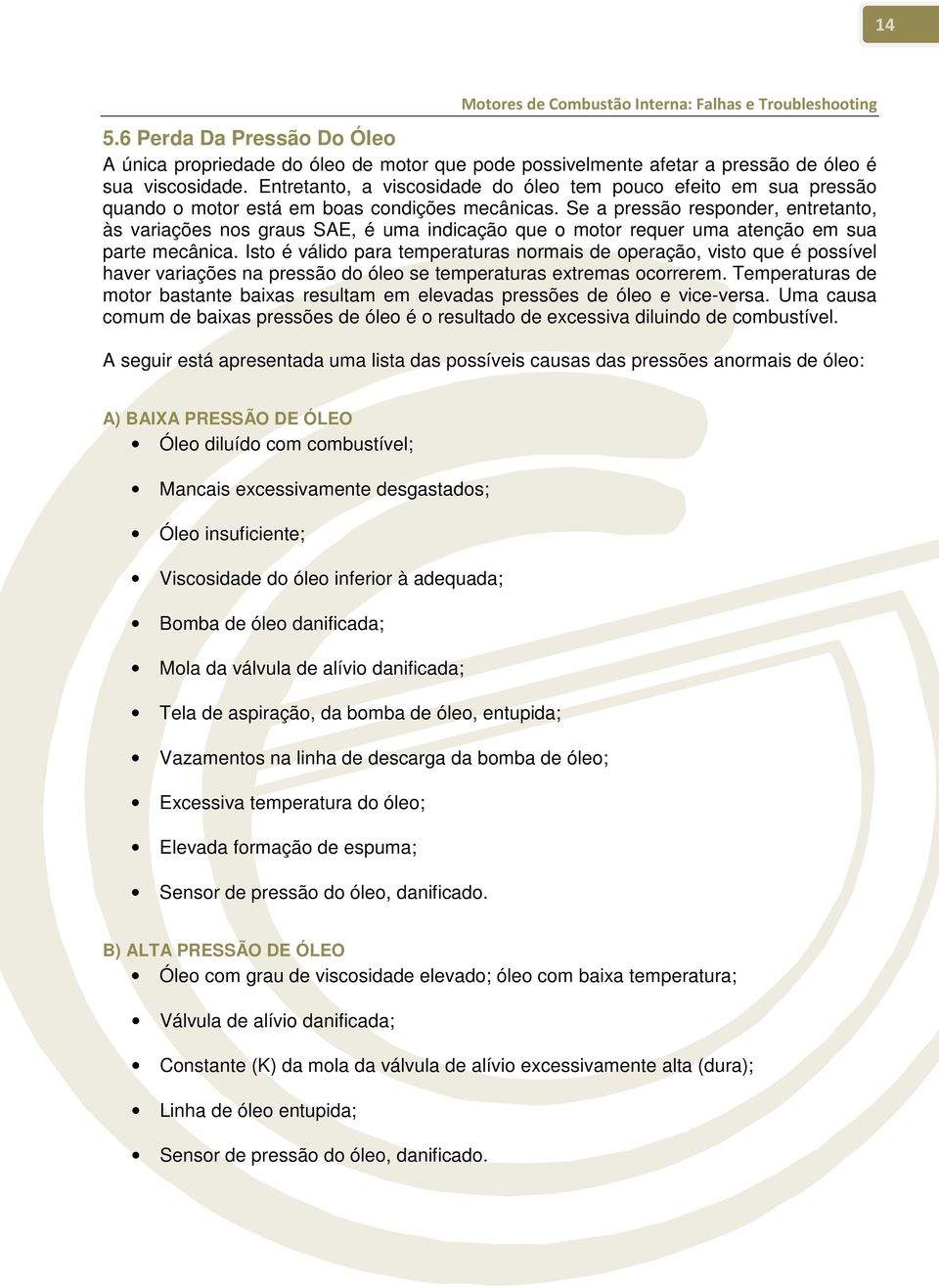 Se a pressão responder, entretanto, às variações nos graus SAE, é uma indicação que o motor requer uma atenção em sua parte mecânica.